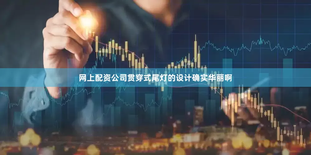 网上配资公司贯穿式尾灯的设计确实华丽啊