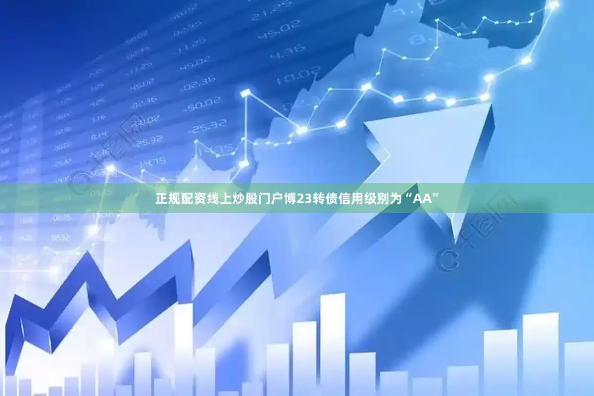 正规配资线上炒股门户博23转债信用级别为“AA”