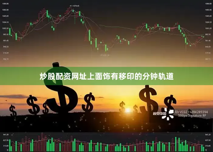 炒股配资网址上面饰有移印的分钟轨道