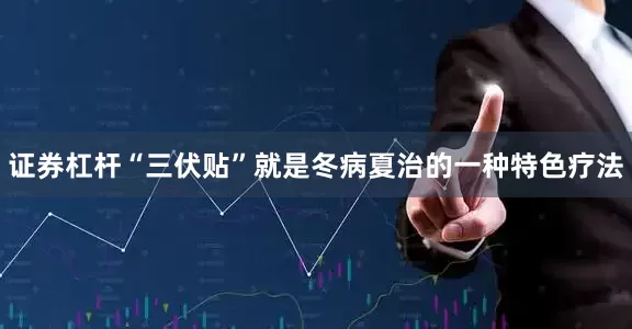 证券杠杆“三伏贴”就是冬病夏治的一种特色疗法
