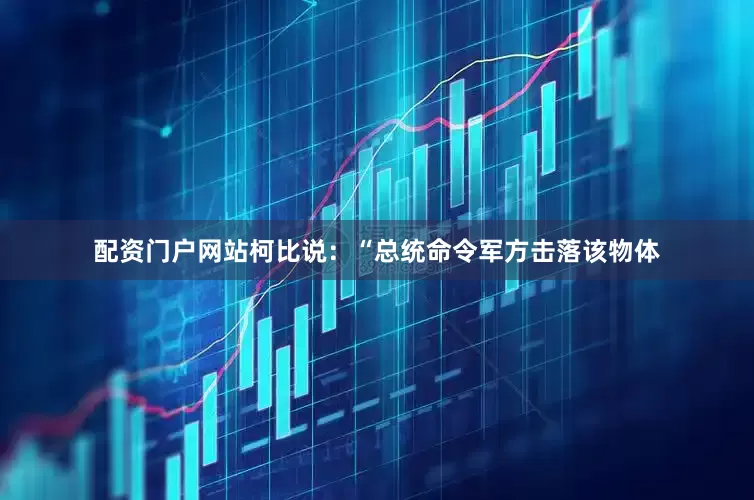 配资门户网站　　柯比说：“总统命令军方击落该物体