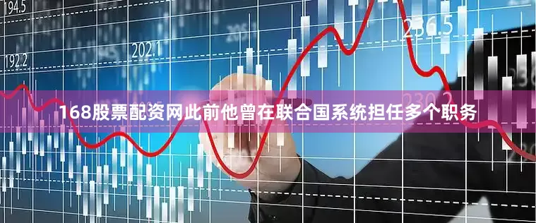 168股票配资网此前他曾在联合国系统担任多个职务
