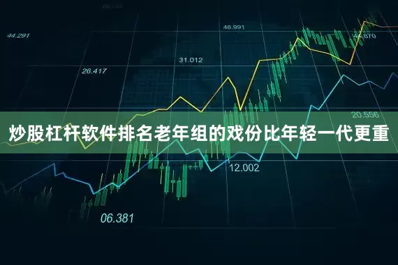 炒股杠杆软件排名老年组的戏份比年轻一代更重