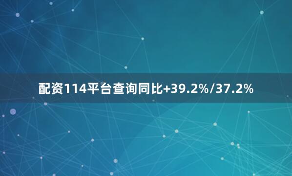 配资114平台查询同比+39.2%/37.2%