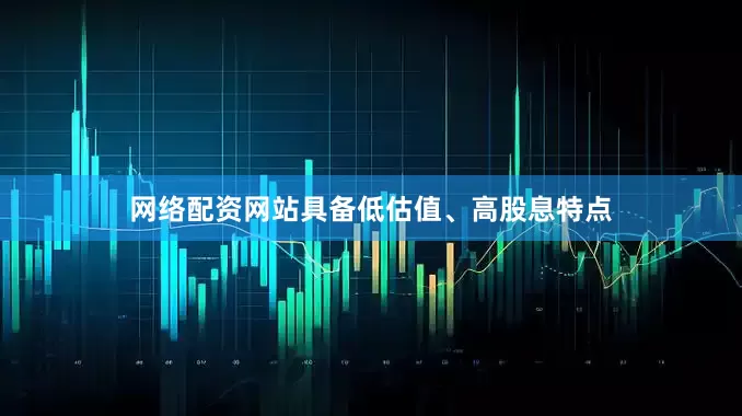 网络配资网站具备低估值、高股息特点