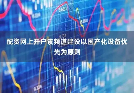 配资网上开户该频道建设以国产化设备优先为原则