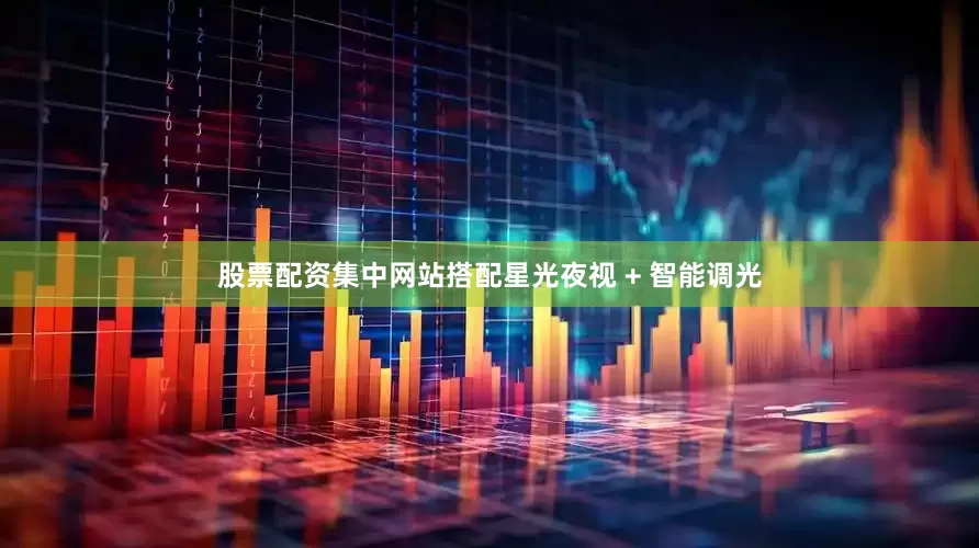 股票配资集中网站搭配星光夜视 + 智能调光