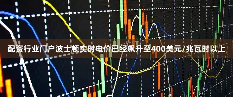 配资行业门户波士顿实时电价已经飙升至400美元/兆瓦时以上