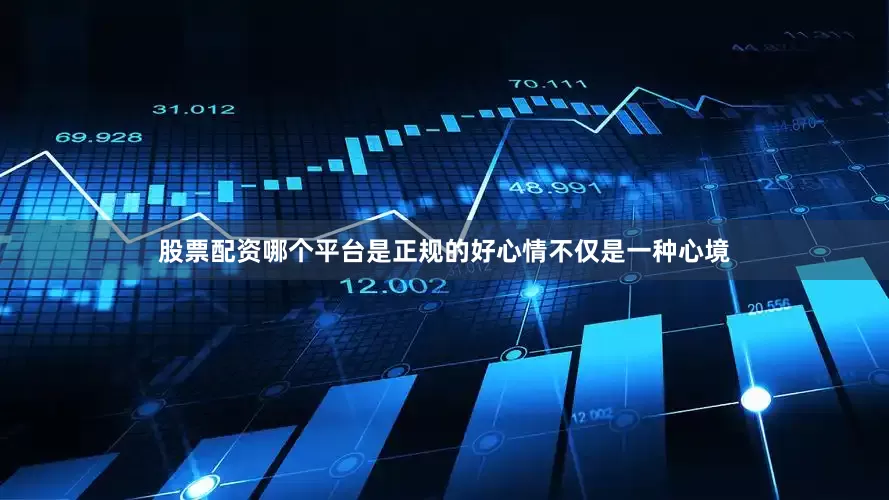 股票配资哪个平台是正规的好心情不仅是一种心境