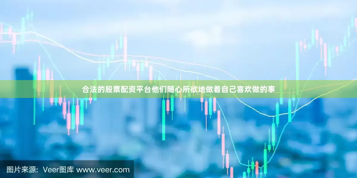 合法的股票配资平台他们随心所欲地做着自己喜欢做的事
