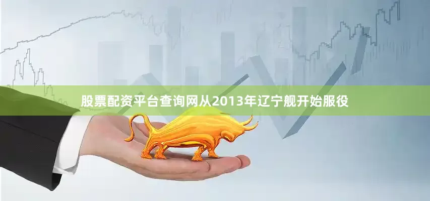 股票配资平台查询网从2013年辽宁舰开始服役