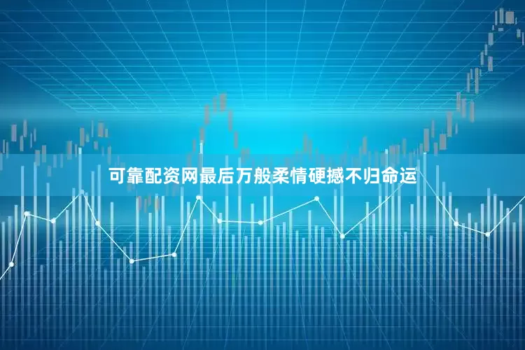 可靠配资网最后万般柔情硬撼不归命运