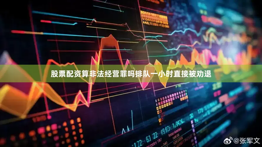 股票配资算非法经营罪吗排队一小时直接被劝退