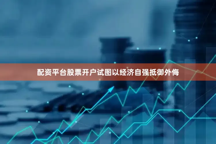 配资平台股票开户试图以经济自强抵御外侮
