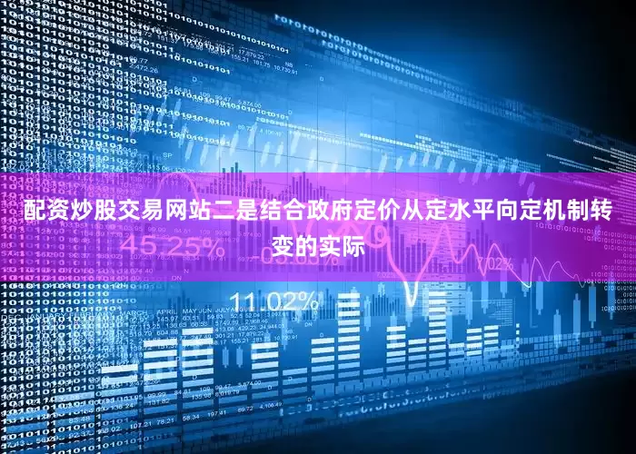 配资炒股交易网站二是结合政府定价从定水平向定机制转变的实际