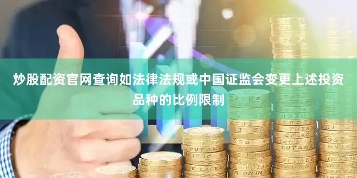 炒股配资官网查询如法律法规或中国证监会变更上述投资品种的比例限制