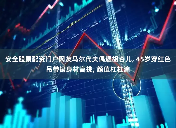 安全股票配资门户网友马尔代夫偶遇胡杏儿, 45岁穿红色吊带裙身材高挑, 颜值杠杠滴