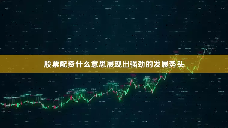股票配资什么意思展现出强劲的发展势头
