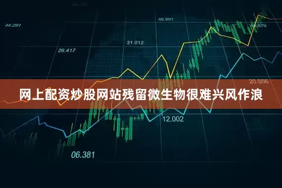 网上配资炒股网站残留微生物很难兴风作浪