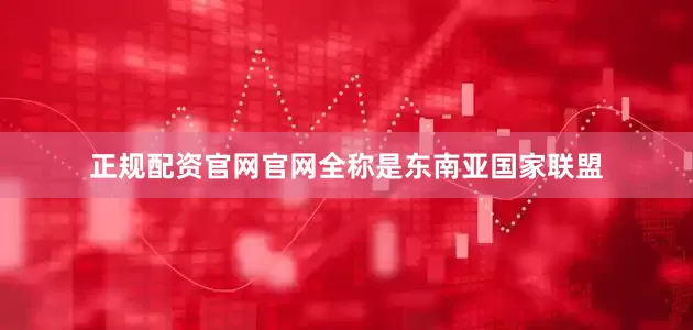 正规配资官网官网全称是东南亚国家联盟