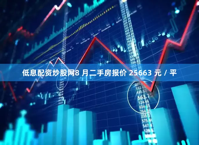 低息配资炒股网8 月二手房报价 25663 元 / 平