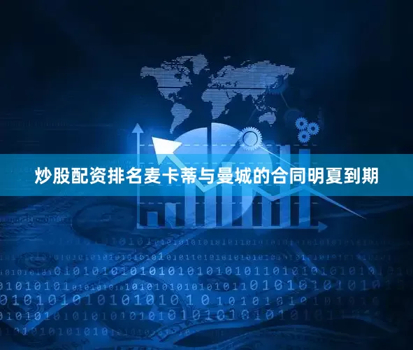 炒股配资排名麦卡蒂与曼城的合同明夏到期