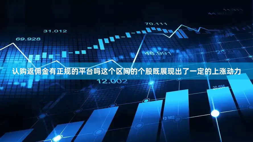 认购返佣金有正规的平台吗这个区间的个股既展现出了一定的上涨动力