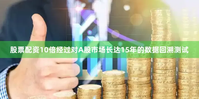 股票配资10倍经过对A股市场长达15年的数据回溯测试
