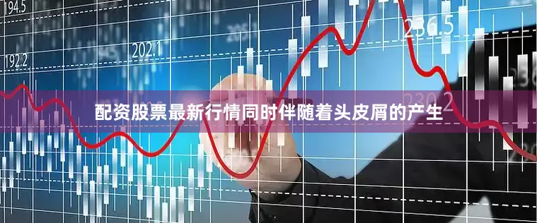 配资股票最新行情同时伴随着头皮屑的产生