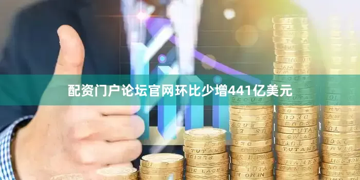 配资门户论坛官网环比少增441亿美元