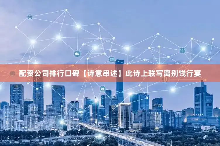 配资公司排行口碑【诗意串述】此诗上联写离别饯行宴
