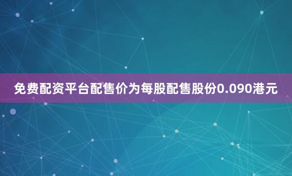 免费配资平台配售价为每股配售股份0.090港元