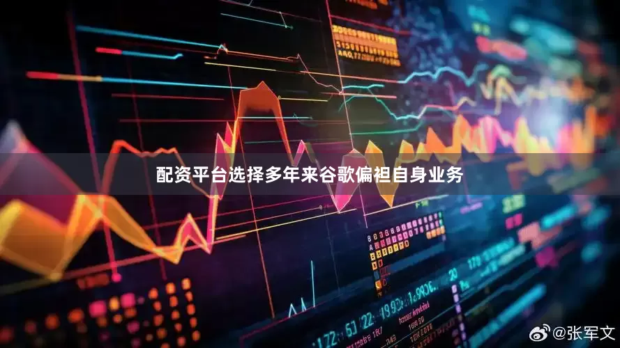 配资平台选择多年来谷歌偏袒自身业务