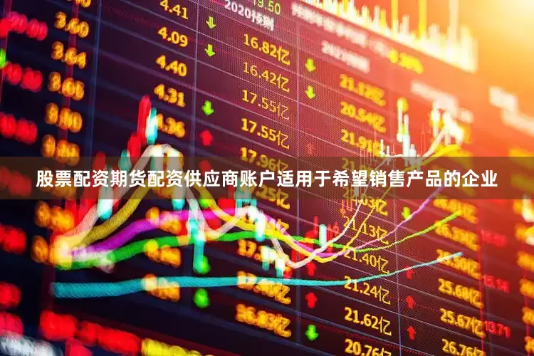 股票配资期货配资供应商账户适用于希望销售产品的企业