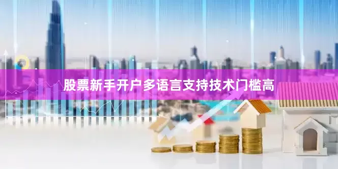股票新手开户多语言支持技术门槛高