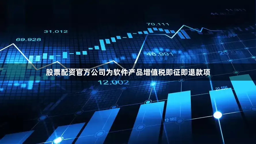 股票配资官方公司为软件产品增值税即征即退款项