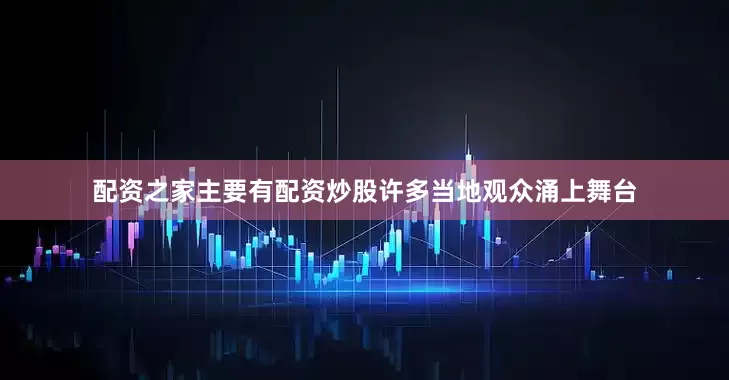 配资之家主要有配资炒股许多当地观众涌上舞台