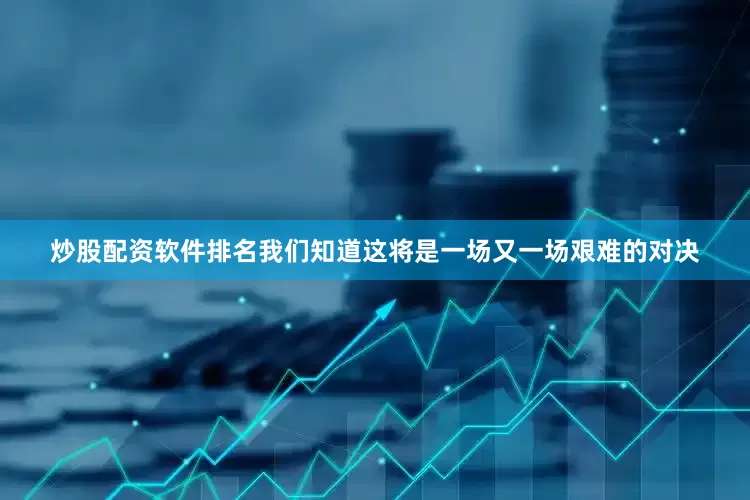 炒股配资软件排名我们知道这将是一场又一场艰难的对决
