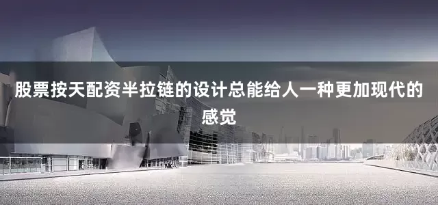 股票按天配资半拉链的设计总能给人一种更加现代的感觉