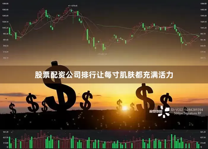 股票配资公司排行让每寸肌肤都充满活力