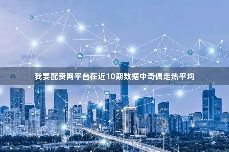 我要配资网平台在近10期数据中奇偶走热平均